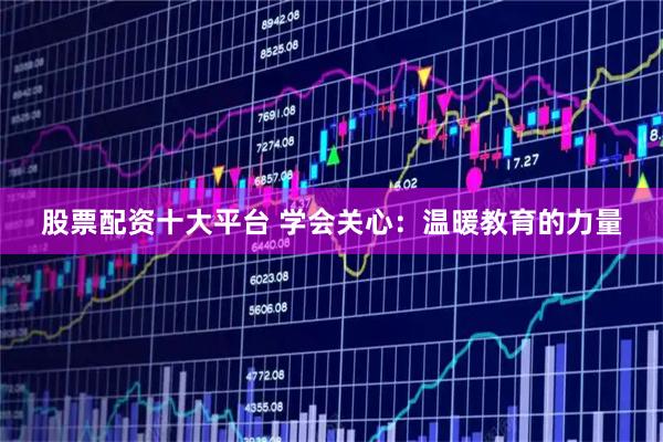 股票配资十大平台 学会关心：温暖教育的力量