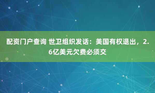 配资门户查询 世卫组织发话：美国有权退出，2.6亿美元欠费必须交
