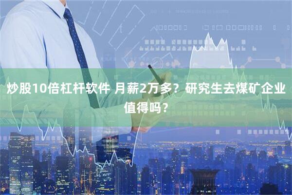 炒股10倍杠杆软件 月薪2万多？研究生去煤矿企业值得吗？