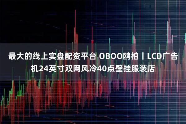 最大的线上实盘配资平台 OBOO鸥柏丨LCD广告机24英寸双网风冷40点壁挂服装店