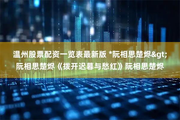 温州股票配资一览表最新版 *阮相思楚烬>阮相思楚烬《拨开迟暮与愁红》阮相思楚烬