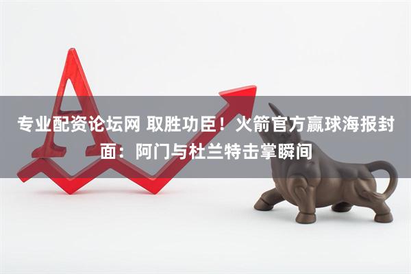 专业配资论坛网 取胜功臣！火箭官方赢球海报封面：阿门与杜兰特击掌瞬间