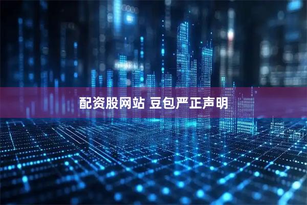 配资股网站 豆包严正声明