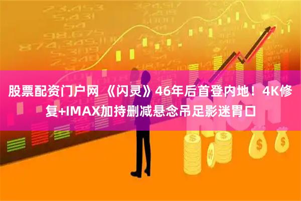 股票配资门户网 《闪灵》46年后首登内地！4K修复+IMAX加持删减悬念吊足影迷胃口