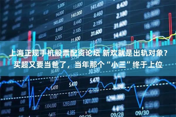 上海正规手机股票配资论坛 新欢就是出轨对象？买超又要当爸了，当年那个“小三”终于上位