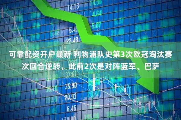 可靠配资开户最新 利物浦队史第3次欧冠淘汰赛次回合逆转，此前2次是对阵蓝军、巴萨