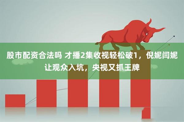 股市配资合法吗 才播2集收视轻松破1，倪妮闫妮让观众入坑，央视又抓王牌