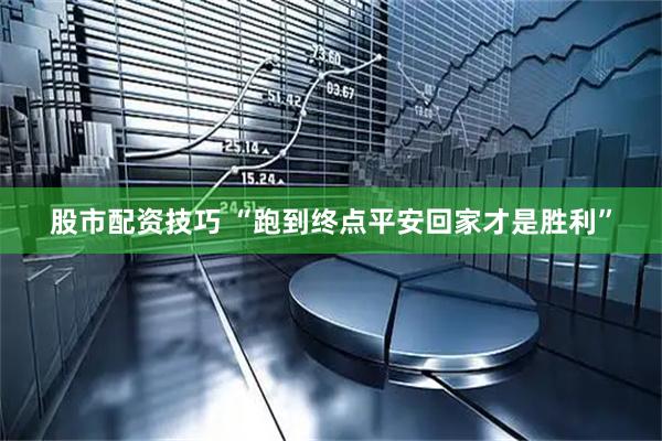 股市配资技巧 “跑到终点平安回家才是胜利”