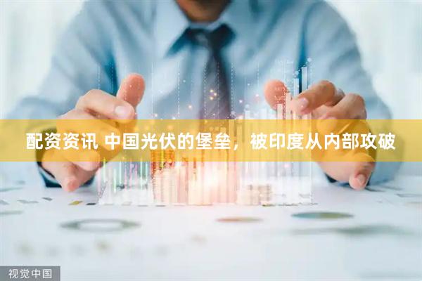 配资资讯 中国光伏的堡垒，被印度从内部攻破